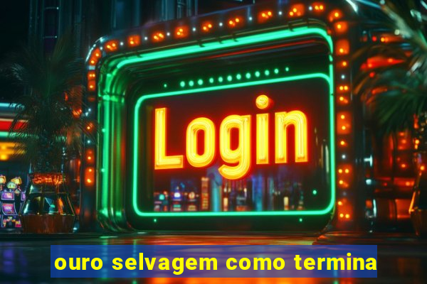 ouro selvagem como termina